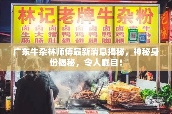 广东牛杂林师傅最新消息揭秘,神秘身份揭秘,令人瞩目!