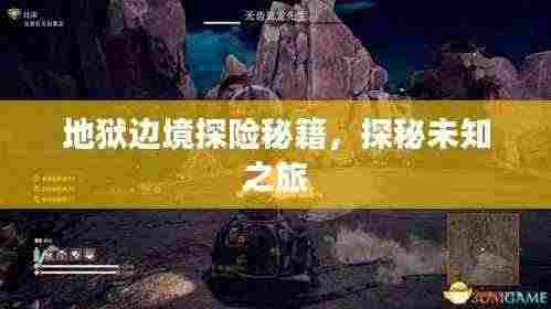 地狱边境探险秘籍,探秘未知之旅