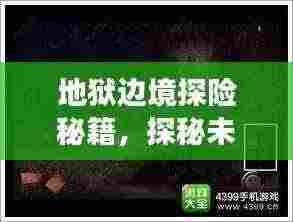 地狱边境探险秘籍,探秘未知之旅