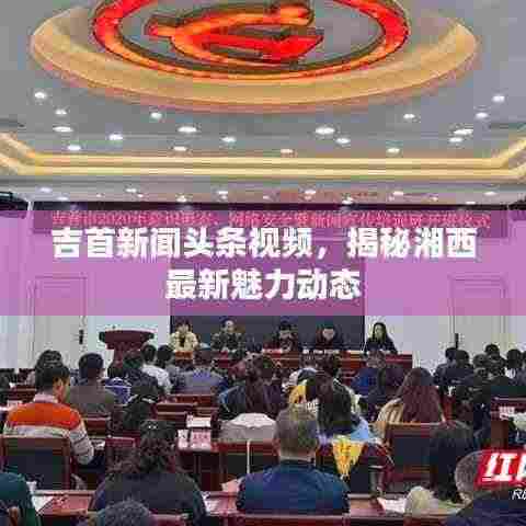 吉首新闻头条视频,揭秘湘西最新魅力动态