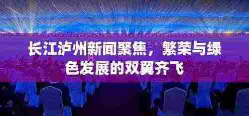 长江泸州新闻聚焦,繁荣与绿色发展的双翼齐飞