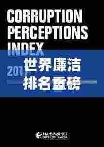 世界廉洁排名重磅发布,透明国际最新评估报告揭示全球廉洁动态