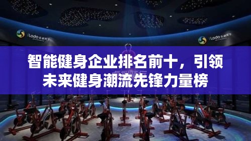 智能健身企业排名前十,引领未来健身潮流先锋力量榜