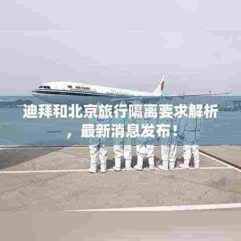 迪拜和北京旅行隔离要求解析,最新消息发布!