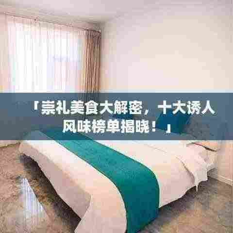 「崇礼美食大解密,十大诱人风味榜单揭晓!」