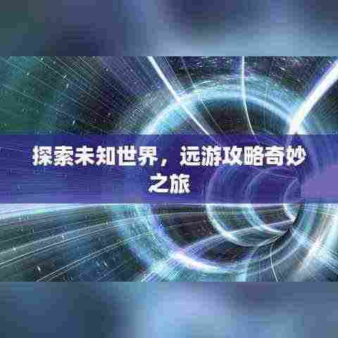 探索未知世界,远游攻略奇妙之旅