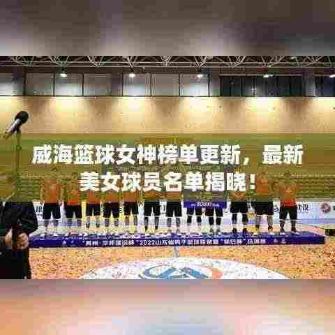 威海篮球女神榜单更新,最新美女球员名单揭晓!