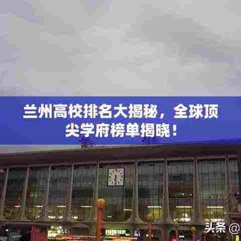 兰州高校排名大揭秘,全球顶尖学府榜单揭晓!