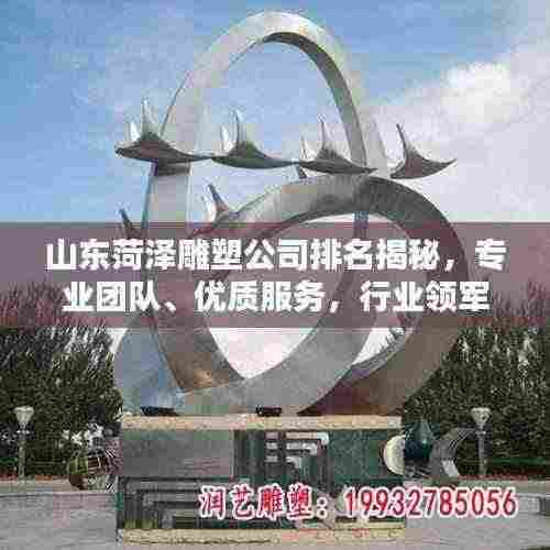 山东菏泽雕塑公司排名揭秘,专业团队、优质服务,行业领军者一览