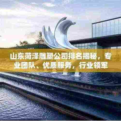 山东菏泽雕塑公司排名揭秘,专业团队、优质服务,行业领军者一览