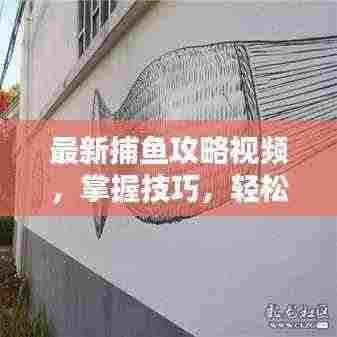最新捕鱼攻略视频,掌握技巧,轻松打卡捕鱼,一看就会!