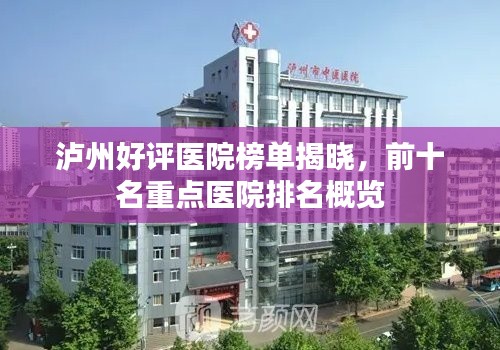 泸州好评医院榜单揭晓,前十名重点医院排名概览