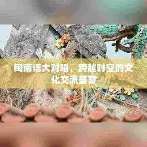 闽南语大对唱,跨越时空的文化交流盛宴
