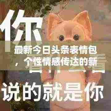 最新今日头条表情包，个性情感传达的新宠