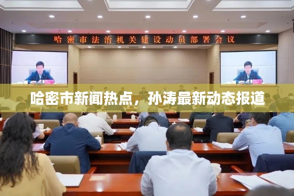 哈密市新闻热点,孙涛最新动态报道