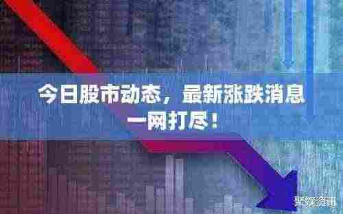 今日股市动态，最新涨跌消息一网打尽！
