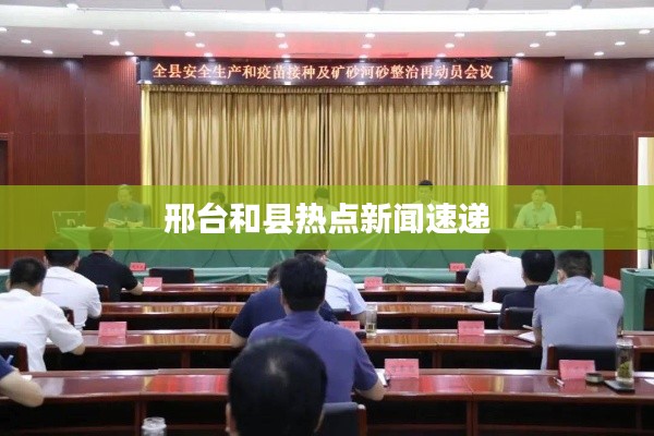 邢台和县热点新闻速递