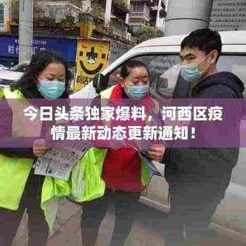 今日头条独家爆料,河西区疫情最新动态更新通知!