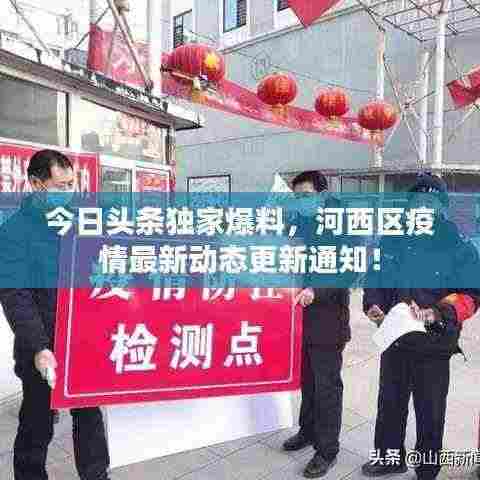 今日头条独家爆料,河西区疫情最新动态更新通知!