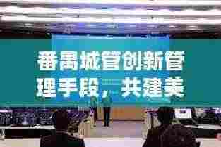 番禺城管创新管理手段，共建美好城区，新闻头条聚焦城市管理新动态