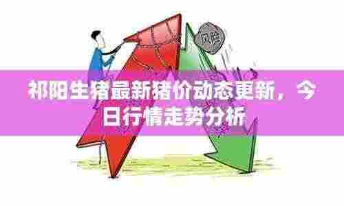 祁阳生猪最新猪价动态更新,今日行情走势分析