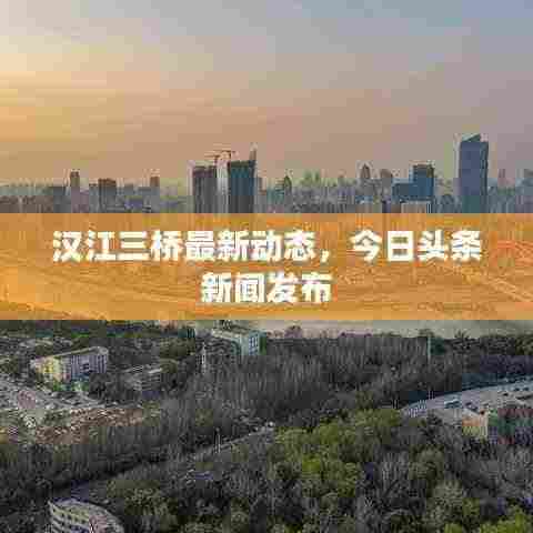 汉江三桥最新动态,今日头条新闻发布