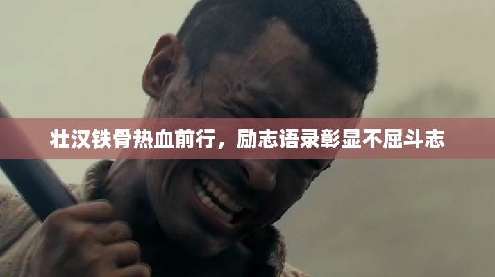 壮汉铁骨热血前行，励志语录彰显不屈斗志