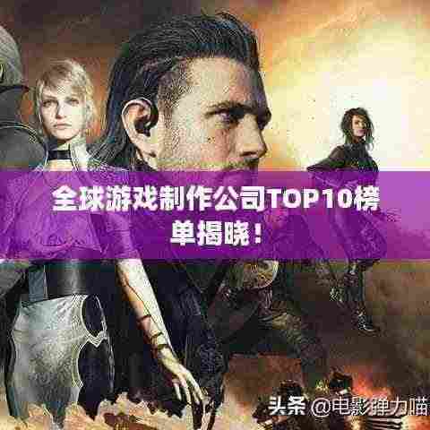 全球游戏制作公司TOP10榜单揭晓！