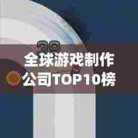 全球游戏制作公司TOP10榜单揭晓!