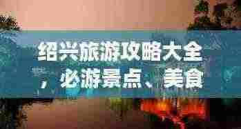 绍兴旅游攻略大全，必游景点、美食、住宿一网打尽