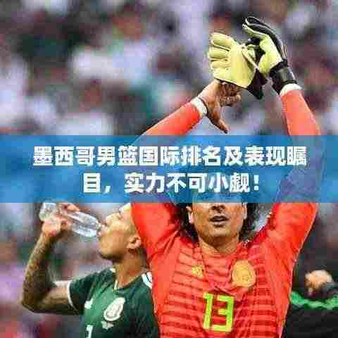 墨西哥男篮国际排名及表现瞩目,实力不可小觑!