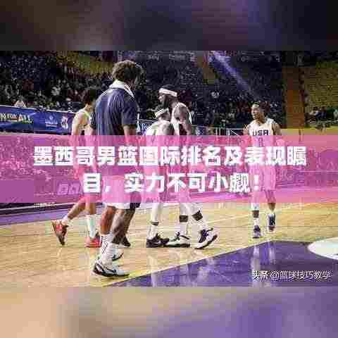 墨西哥男篮国际排名及表现瞩目,实力不可小觑!