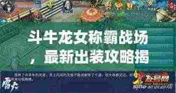 斗牛龙女称霸战场,最新出装攻略揭秘