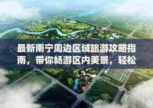 最新南宁周边区域旅游攻略指南，带你畅游区内美景，轻松回归都市生活
