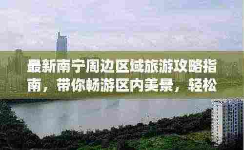 最新南宁周边区域旅游攻略指南,带你畅游区内美景,轻松回归都市生活
