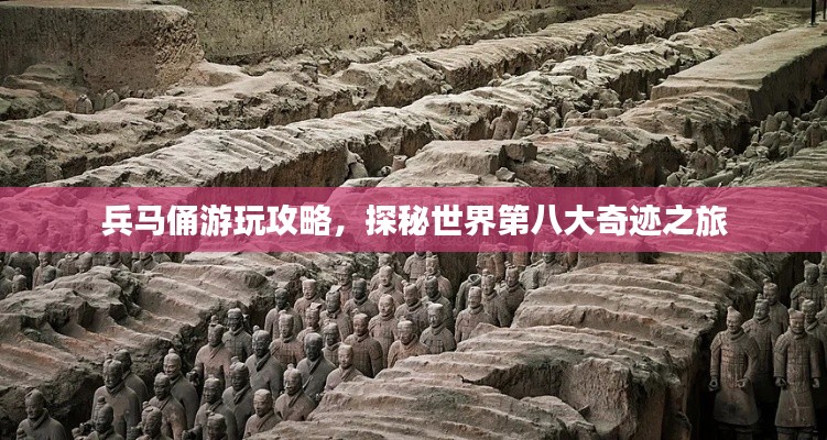 兵马俑游玩攻略,探秘世界第八大奇迹之旅