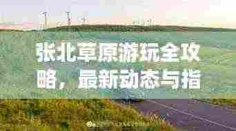 张北草原游玩全攻略,最新动态与指南一网打尽!