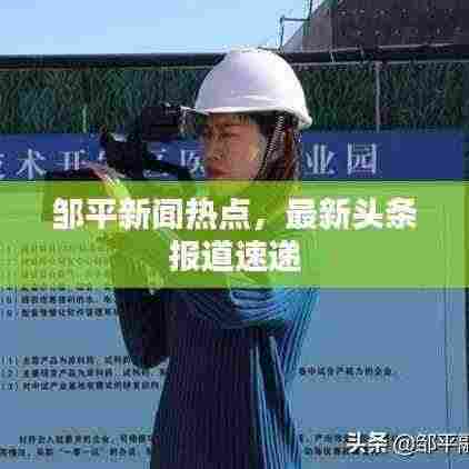 邹平新闻热点，最新头条报道速递