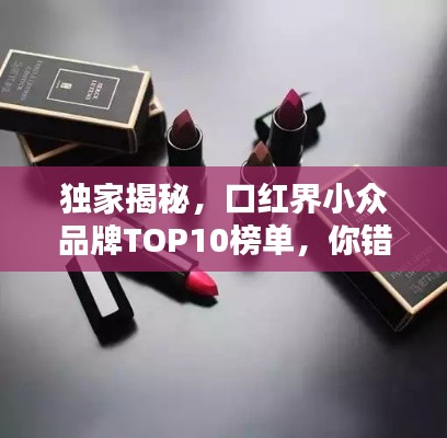 独家揭秘，口红界小众品牌TOP10榜单，你错过哪些美丽？