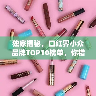 独家揭秘,口红界小众品牌TOP10榜单,你错过哪些美丽?