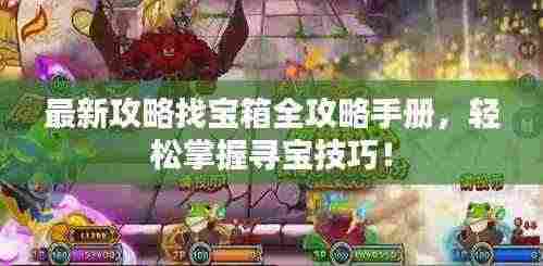 最新攻略找宝箱全攻略手册,轻松掌握寻宝技巧!