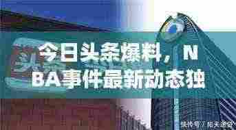 今日头条爆料，NBA事件最新动态独家播报