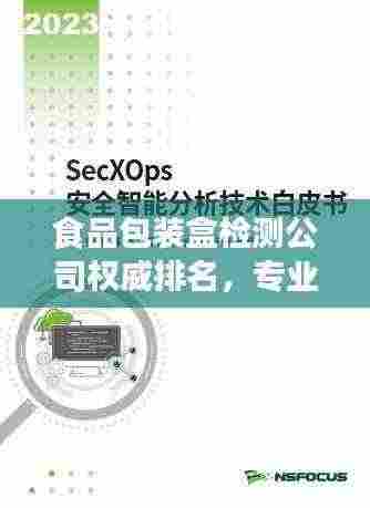食品包装盒检测公司权威排名，专业检测守护食品安全的重要性