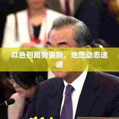 以色列局势更新,地图动态速递