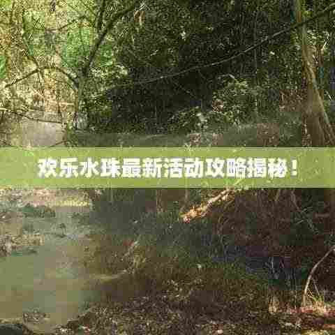 欢乐水珠最新活动攻略揭秘!