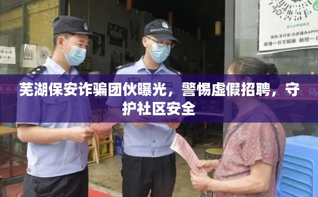 芜湖保安诈骗团伙曝光,警惕虚假招聘,守护社区安全