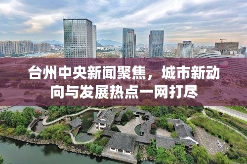 台州中央新闻聚焦,城市新动向与发展热点一网打尽