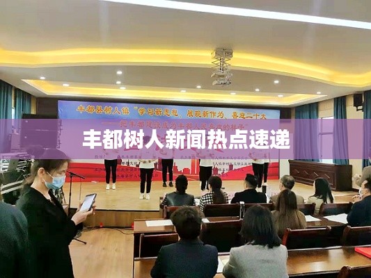 丰都树人新闻热点速递