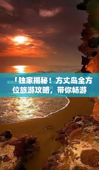 「独家揭秘!方丈岛全方位旅游攻略,带你畅游神秘仙境!」