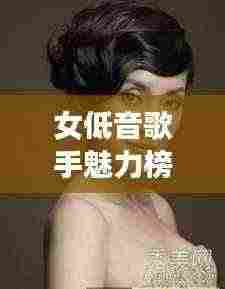 女低音歌手魅力榜单,十大美声天后盘点